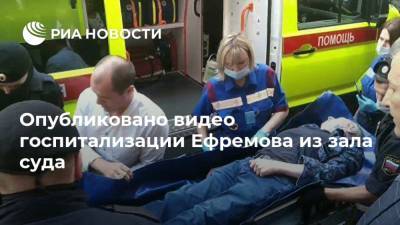 Опубликовано видео госпитализации Ефремова из зала суда