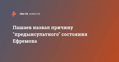 Пашаев назвал причину "предынсультного" состояния Ефремова