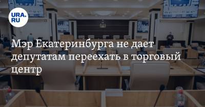 Мэр Екатеринбурга не дает депутатам переехать в торговый центр