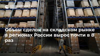 Объем сделок на складском рынке в регионах России вырос почти в 8 раз