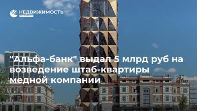 "Альфа-банк" выдал 5 млрд руб на возведение штаб-квартиры медной компании