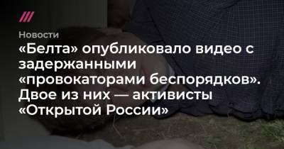 «Белта» опубликовало видео с задержанными «провокаторами беспорядков». Двое из них — активисты «Открытой России»
