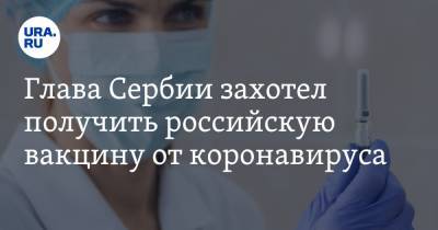 Глава Сербии захотел получить российскую вакцину от коронавируса