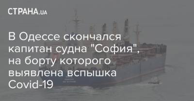 В Одессе скончался капитан судна "София", на борту которого выявлена вспышка Covid-19