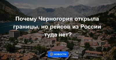 Почему Черногория открыла границы, но рейсов из России туда нет?