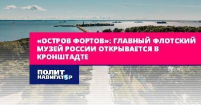 «Остров фортов»: Главный флотский музей России открывается в...