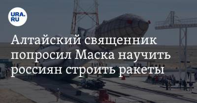 Алтайский священник попросил Маска научить россиян строить ракеты