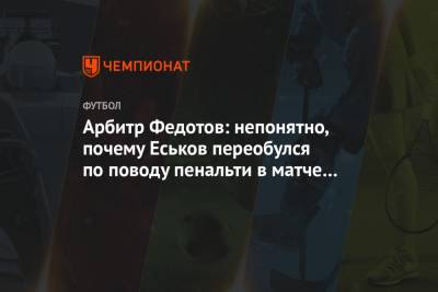 Арбитр Федотов: непонятно, почему Еськов переобулся по поводу пенальти в матче «Спартака»
