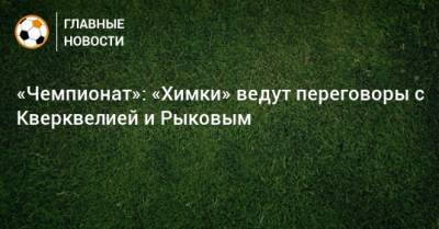 «Чемпионат»: «Химки» ведут переговоры с Кверквелией и Рыковым