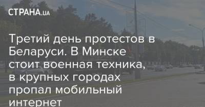 Третий день протестов в Беларуси. В Минске стоит военная техника, в крупных городах пропал мобильный интернет