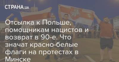 Отсылка к Польше, помощникам нацистов и возврат в 90-е. Что значат красно-белые флаги на протестах в Минске