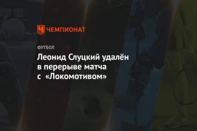 Леонид Слуцкий удалён в перерыве матча с «Локомотивом»