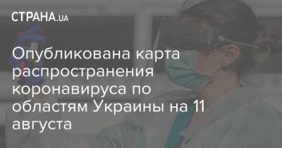 Опубликована карта распространения коронавируса по областям Украины на 11 августа