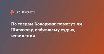 По следам Кокорина: помогут ли Широкову, избившему судью, извинения