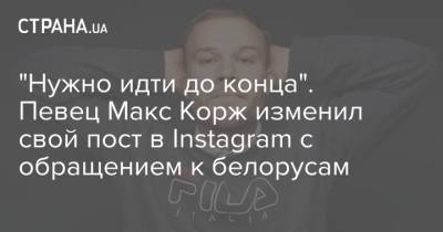 "Нужно идти до конца". Певец Макс Корж изменил свой пост в Instagram с обращением к белорусам