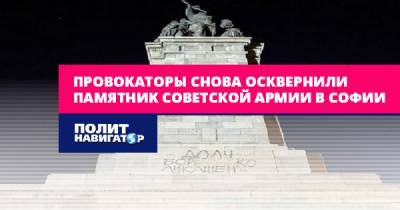 Провокаторы снова осквернили памятник Советской армии в Софии