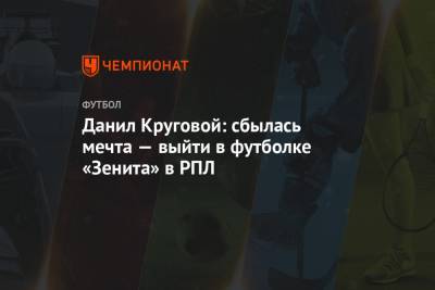 Данил Круговой: сбылась мечта — выйти в футболке «Зенита» в РПЛ
