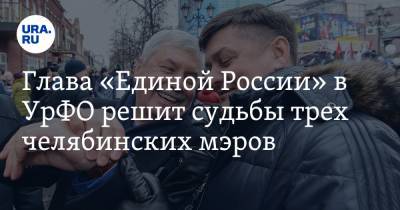 Глава «Единой России» в УрФО решит судьбы трех челябинских мэров