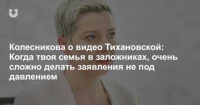 Колесникова о видео Тихановской: Когда твоя семья в заложниках, очень сложно делать заявления не под давлением