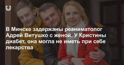 В Минске задержаны реаниматолог Андрей Витушко с женой. У Кристины диабет, у нее могло не быть при себе лекарств