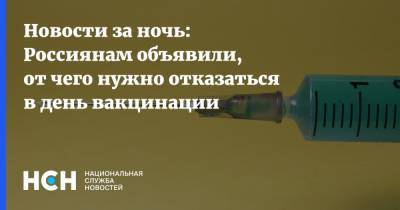 Новости за ночь: Россиянам объявили, от чего нужно отказаться в день вакцинации