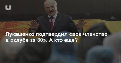 Лукашенко подтвердил свое членство в «клубе за 80». А кто еще?