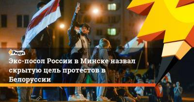 Экс-посол России в Минске назвал скрытую цель протестов в Белоруссии