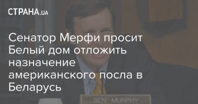 Сенатор Мерфи просит Белый дом отложить назначение американского посла в Беларусь