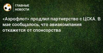 «Аэрофлот» продлил партнерство с ЦСКА. В мае сообщалось, что авиакомпания откажется от спонсорства