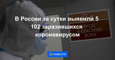 В России за сутки выявили 5 102 заразившихся коронавирусом