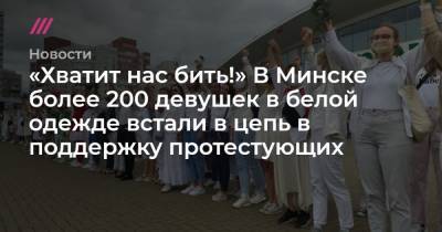 «Хватит нас бить!» В Минске более 200 девушек в белой одежде встали в цепь в поддержку протестующих