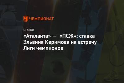 «Аталанта» — «ПСЖ»: ставка Эльвина Керимова на встречу Лиги чемпионов