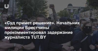 «Суд примет решение». Начальник милиции Брестчины прокомментировал задержание журналиста TUT.BY