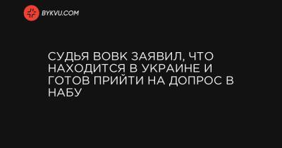 Судья Вовк заявил, что находится в Украине и готов прийти на допрос в НАБУ