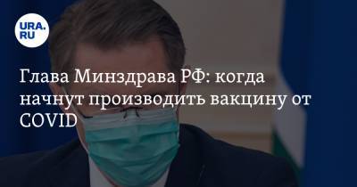 Глава Минздрава РФ: когда начнут производить вакцину от COVID