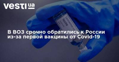 В ВОЗ срочно обратились к России из-за первой вакцины от Covid-19