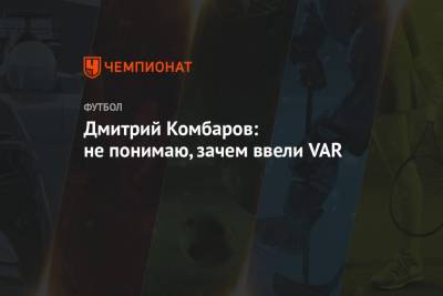 Дмитрий Комбаров: не понимаю, зачем ввели VAR