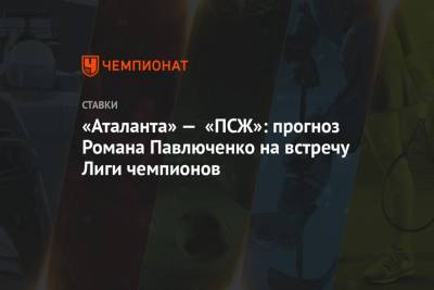 «Аталанта» — «ПСЖ»: прогноз Романа Павлюченко на встречу Лиги чемпионов