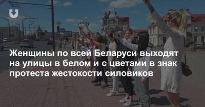Женщины по всей Беларуси выходят на улицы в белом и с цветами в знак протеста жестокости силовиков