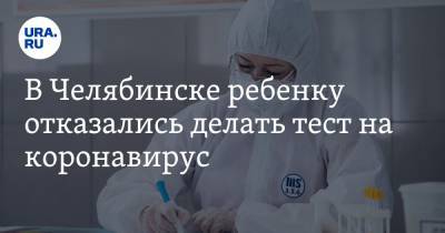 В Челябинске ребенку отказались делать тест на коронавирус