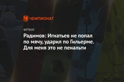 Радимов: Игнатьев не попал по мячу, ударил по Гильерме. Для меня это не пенальти