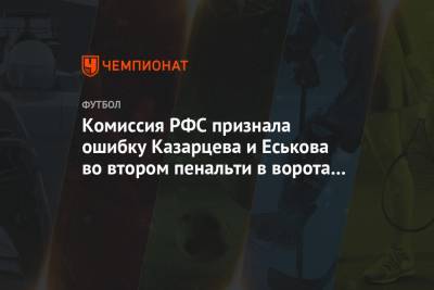 Комиссия РФС признала ошибку Казарцева и Еськова во втором пенальти в ворота «Спартака»