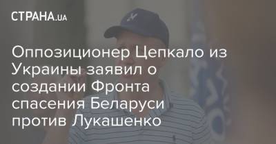 Оппозиционер Цепкало из Украины заявил о создании Фронта спасения Беларуси против Лукашенко