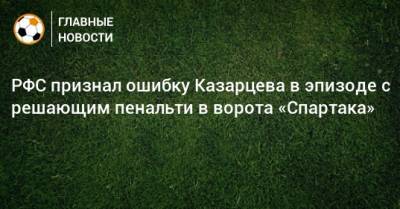 РФС признал ошибку Казарцева в эпизоде с решающим пенальти в ворота «Спартака»