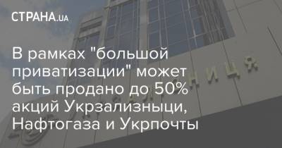В рамках "большой приватизации" может быть продано до 50% акций Укрзализныци, Нафтогаза и Укрпочты