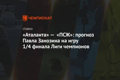 «Аталанта» — «ПСЖ»: прогноз Павла Занозина на игру 1/4 финала Лиги чемпионов