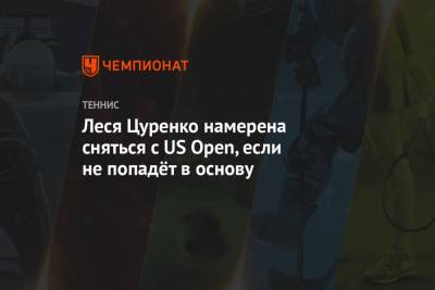 Леся Цуренко намерена сняться с US Open, если не попадёт в основу