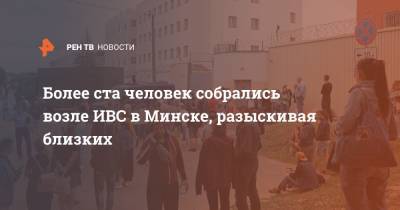 Более ста человек собрались возле ИВС в Минске, разыскивая близких