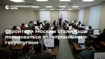 Строители Москвы стали чаще пользоваться электронными госуслугами