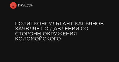 Политконсультант Касьянов заявляет о давлении со стороны окружения Коломойского